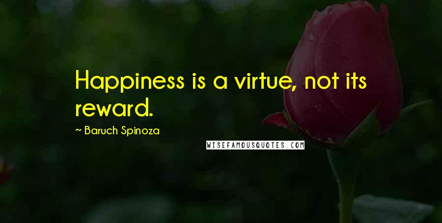 Baruch Spinoza Quotes: Happiness is a virtue, not its reward.