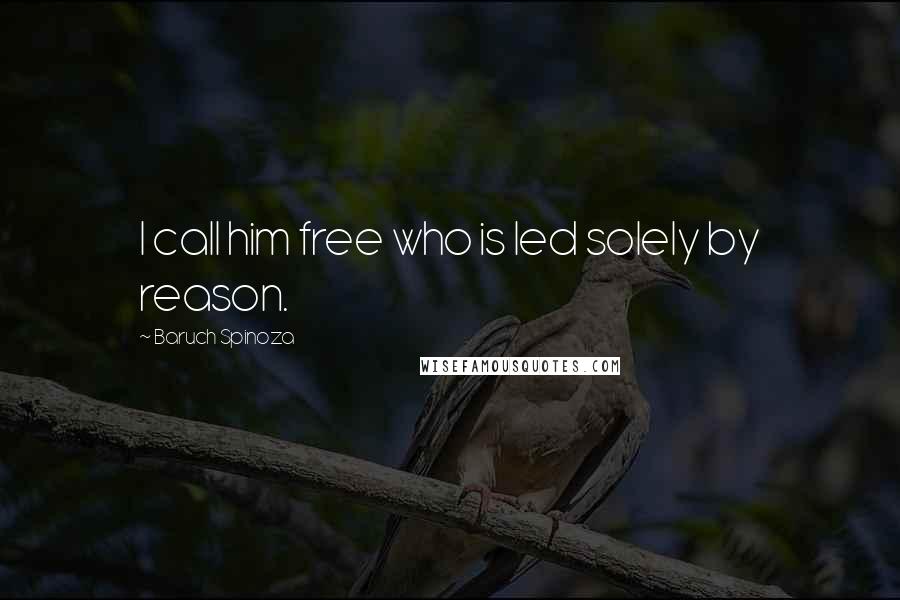 Baruch Spinoza Quotes: I call him free who is led solely by reason.