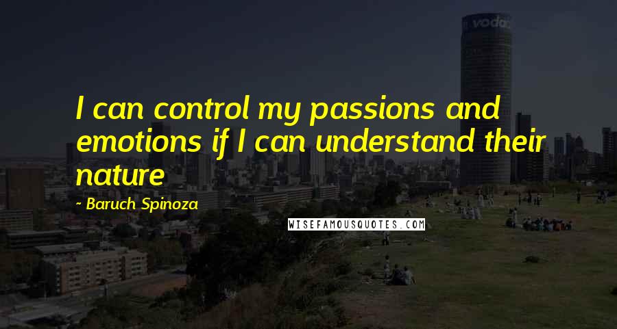 Baruch Spinoza Quotes: I can control my passions and emotions if I can understand their nature