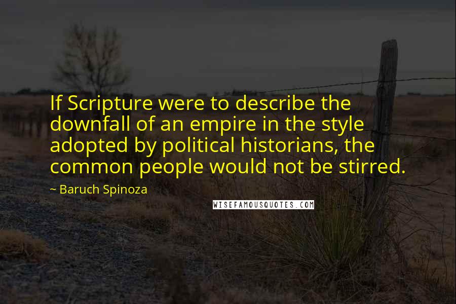 Baruch Spinoza Quotes: If Scripture were to describe the downfall of an empire in the style adopted by political historians, the common people would not be stirred.