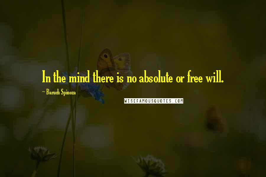 Baruch Spinoza Quotes: In the mind there is no absolute or free will.