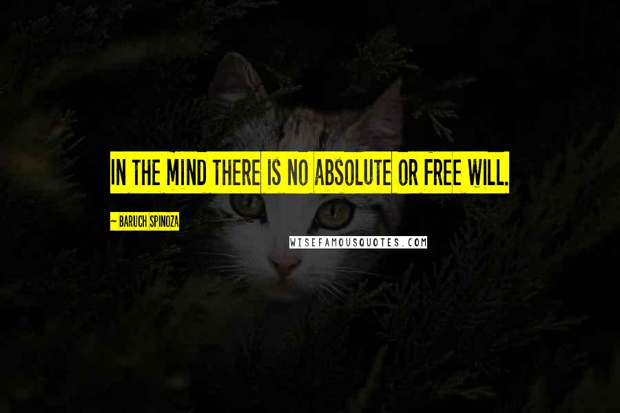 Baruch Spinoza Quotes: In the mind there is no absolute or free will.