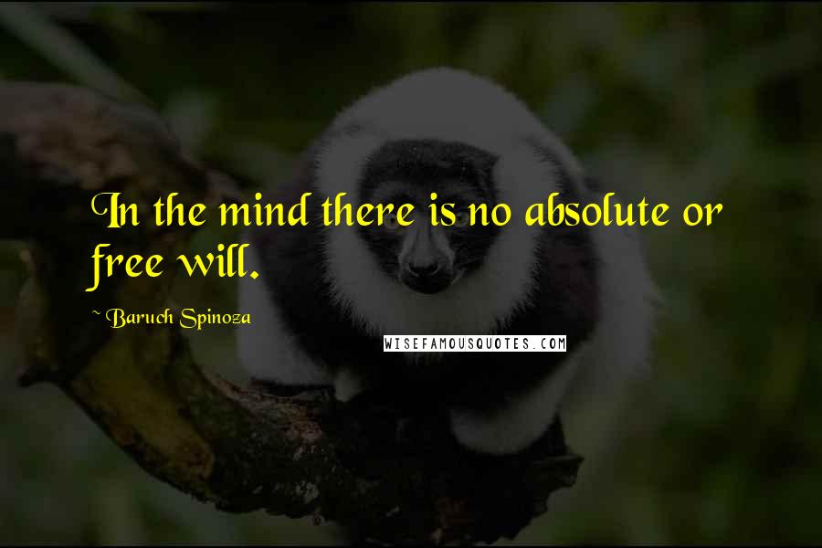 Baruch Spinoza Quotes: In the mind there is no absolute or free will.