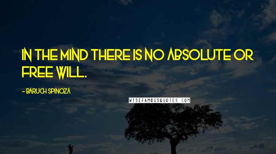 Baruch Spinoza Quotes: In the mind there is no absolute or free will.