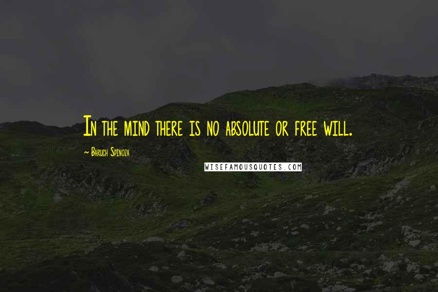 Baruch Spinoza Quotes: In the mind there is no absolute or free will.