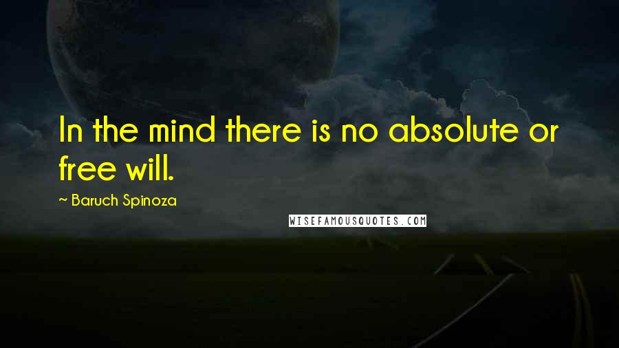 Baruch Spinoza Quotes: In the mind there is no absolute or free will.