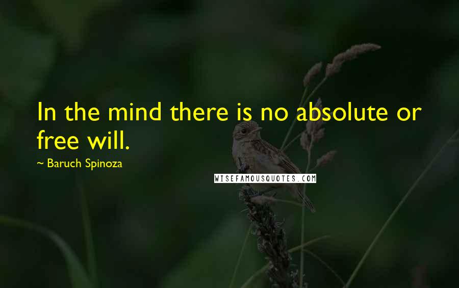 Baruch Spinoza Quotes: In the mind there is no absolute or free will.