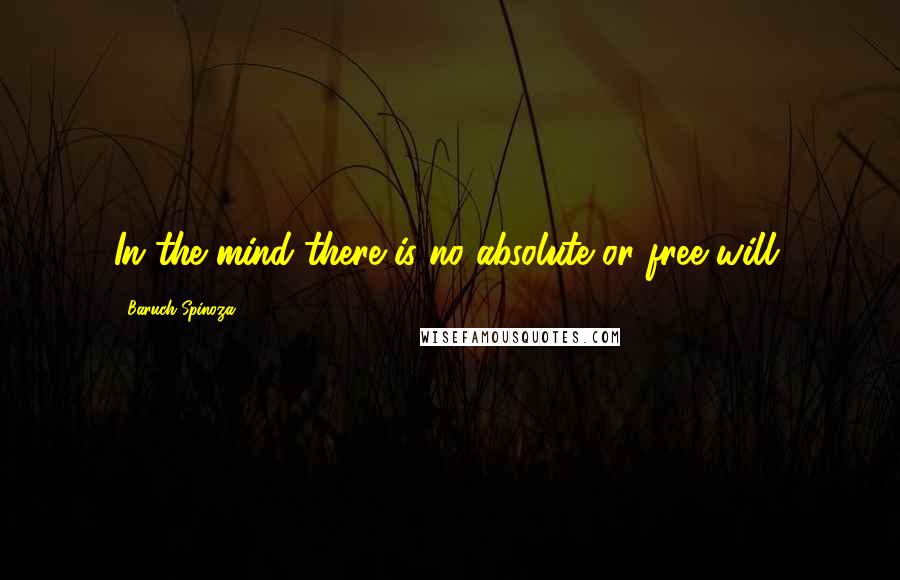 Baruch Spinoza Quotes: In the mind there is no absolute or free will.