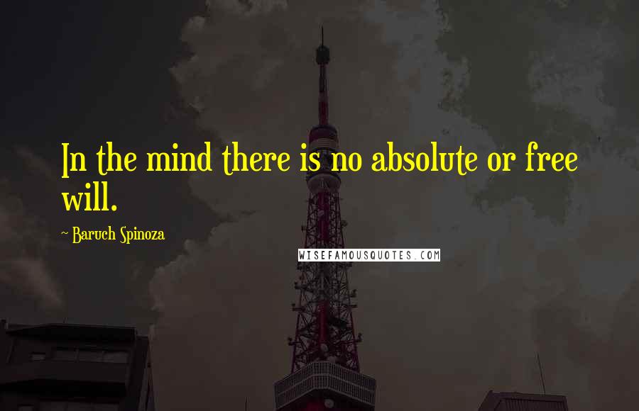 Baruch Spinoza Quotes: In the mind there is no absolute or free will.