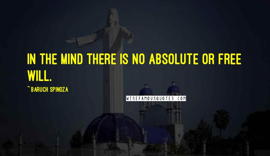 Baruch Spinoza Quotes: In the mind there is no absolute or free will.