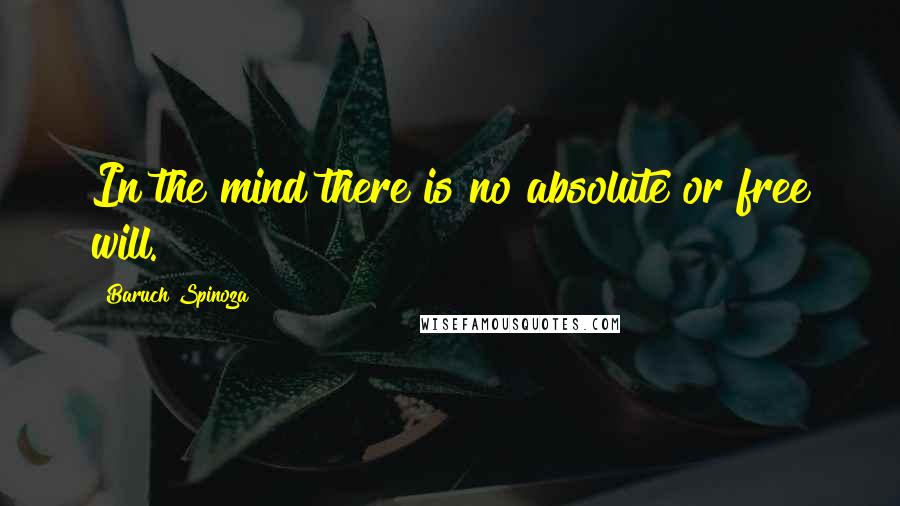 Baruch Spinoza Quotes: In the mind there is no absolute or free will.