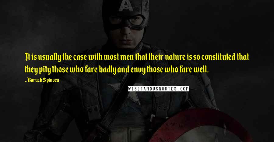 Baruch Spinoza Quotes: It is usually the case with most men that their nature is so constituted that they pity those who fare badly and envy those who fare well.