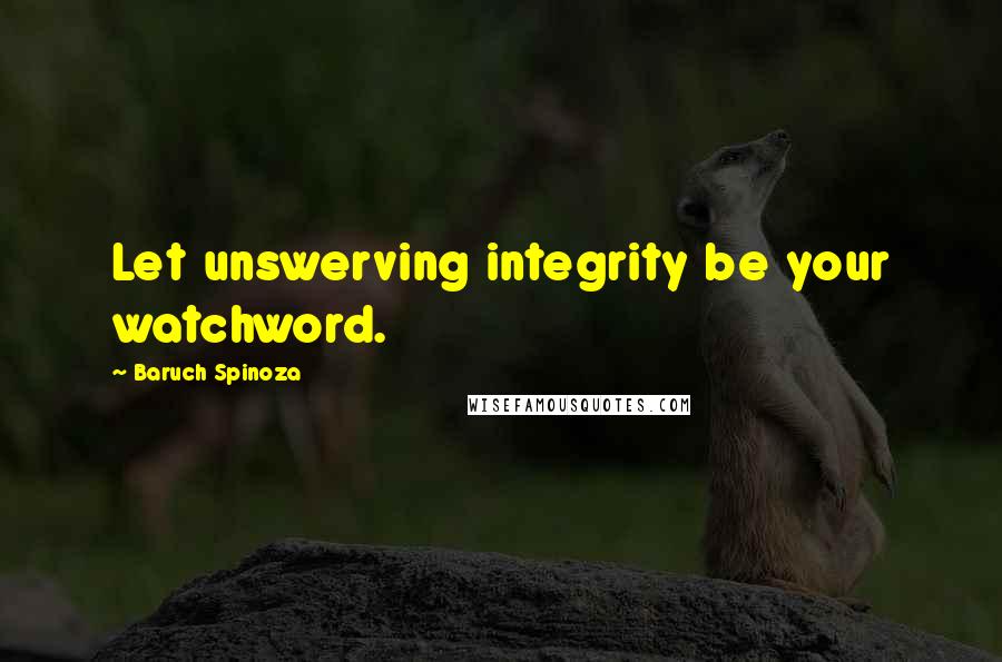 Baruch Spinoza Quotes: Let unswerving integrity be your watchword.