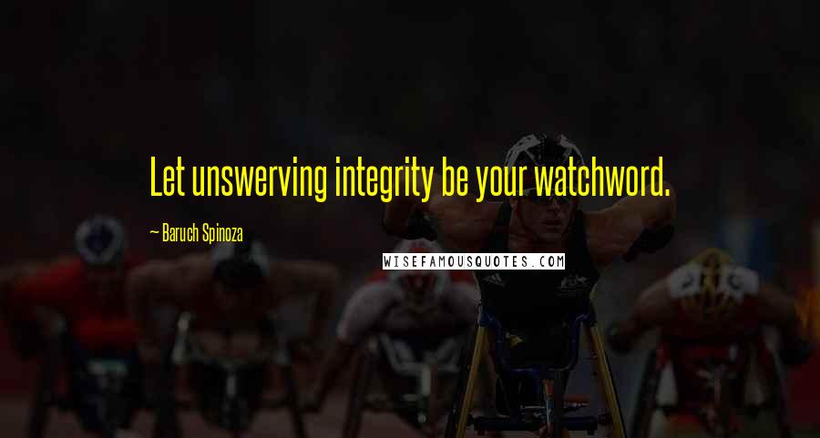 Baruch Spinoza Quotes: Let unswerving integrity be your watchword.