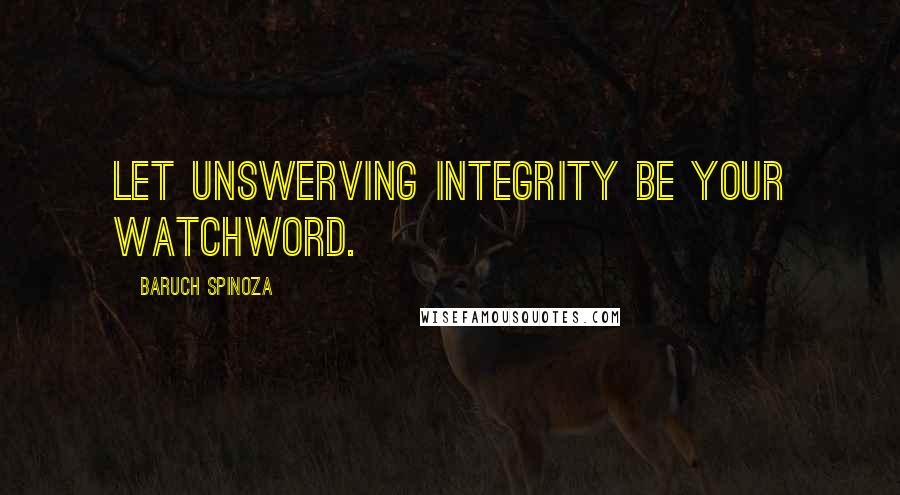 Baruch Spinoza Quotes: Let unswerving integrity be your watchword.