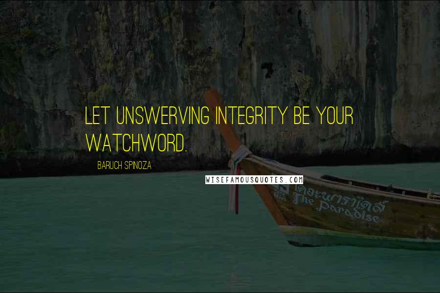 Baruch Spinoza Quotes: Let unswerving integrity be your watchword.