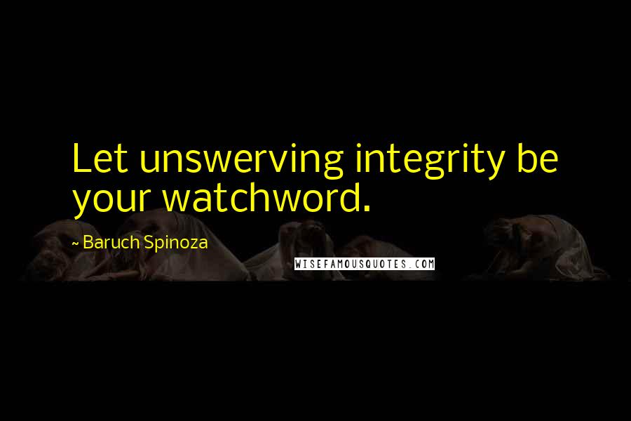 Baruch Spinoza Quotes: Let unswerving integrity be your watchword.