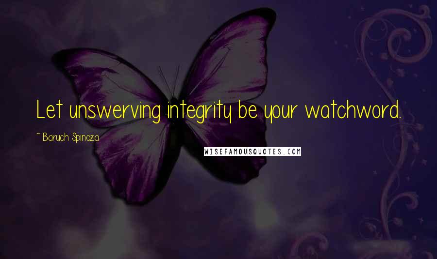 Baruch Spinoza Quotes: Let unswerving integrity be your watchword.