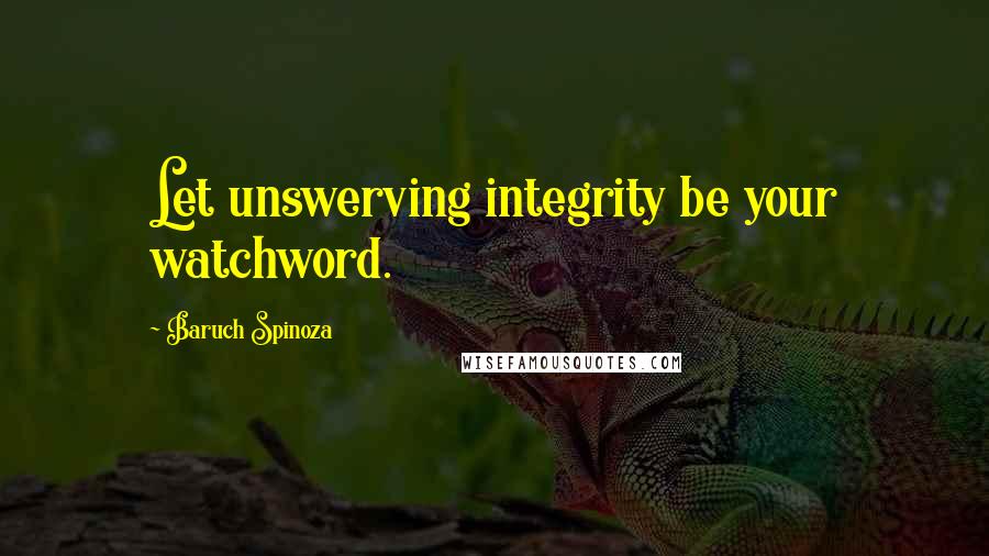 Baruch Spinoza Quotes: Let unswerving integrity be your watchword.