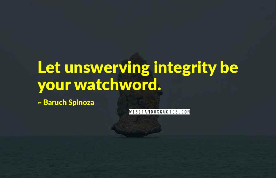 Baruch Spinoza Quotes: Let unswerving integrity be your watchword.