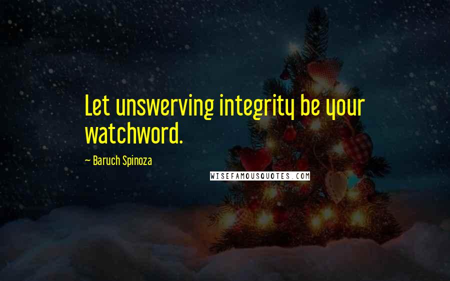 Baruch Spinoza Quotes: Let unswerving integrity be your watchword.