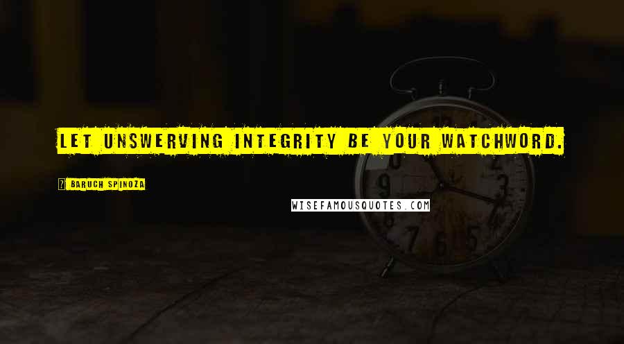 Baruch Spinoza Quotes: Let unswerving integrity be your watchword.