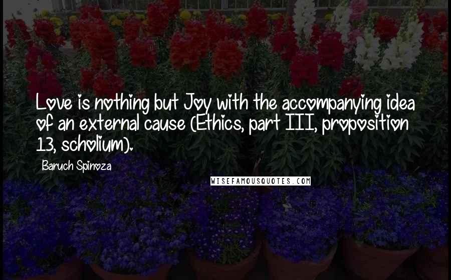 Baruch Spinoza Quotes: Love is nothing but Joy with the accompanying idea of an external cause (Ethics, part III, proposition 13, scholium).