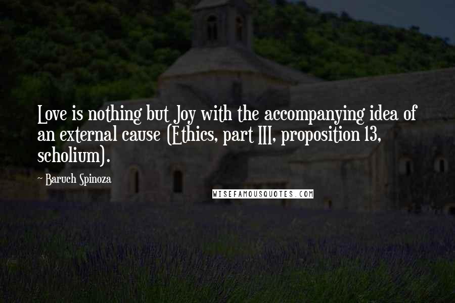 Baruch Spinoza Quotes: Love is nothing but Joy with the accompanying idea of an external cause (Ethics, part III, proposition 13, scholium).