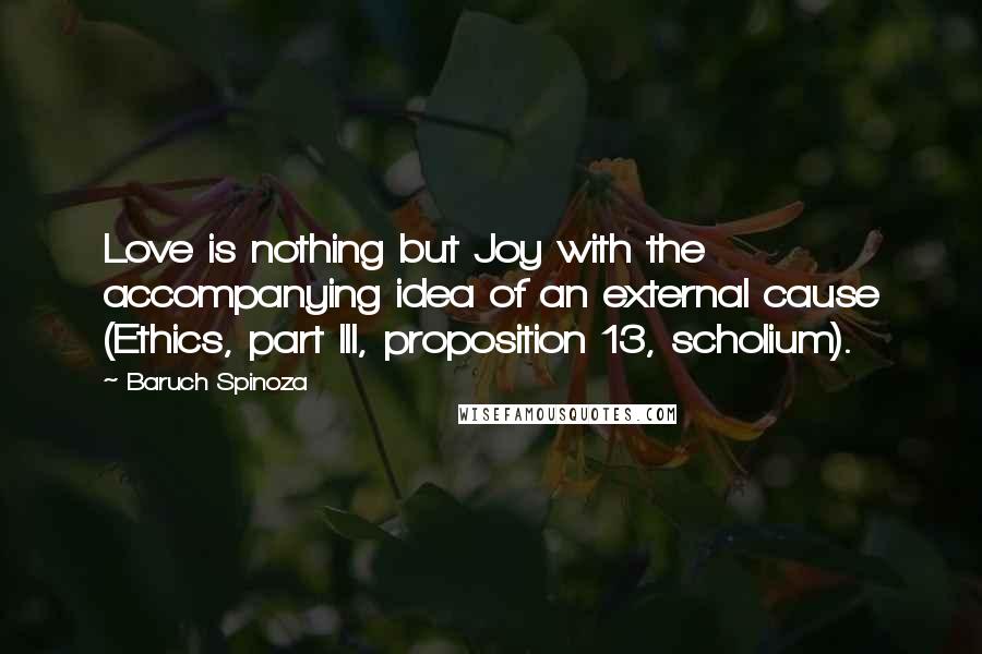 Baruch Spinoza Quotes: Love is nothing but Joy with the accompanying idea of an external cause (Ethics, part III, proposition 13, scholium).