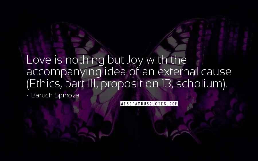 Baruch Spinoza Quotes: Love is nothing but Joy with the accompanying idea of an external cause (Ethics, part III, proposition 13, scholium).