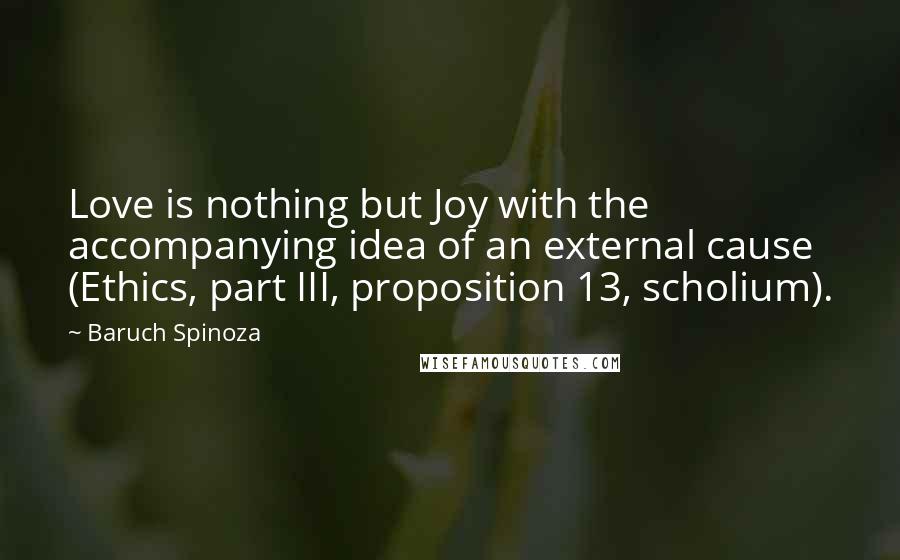 Baruch Spinoza Quotes: Love is nothing but Joy with the accompanying idea of an external cause (Ethics, part III, proposition 13, scholium).