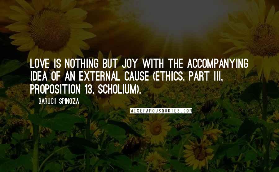 Baruch Spinoza Quotes: Love is nothing but Joy with the accompanying idea of an external cause (Ethics, part III, proposition 13, scholium).