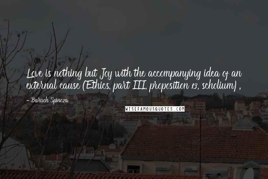 Baruch Spinoza Quotes: Love is nothing but Joy with the accompanying idea of an external cause (Ethics, part III, proposition 13, scholium).