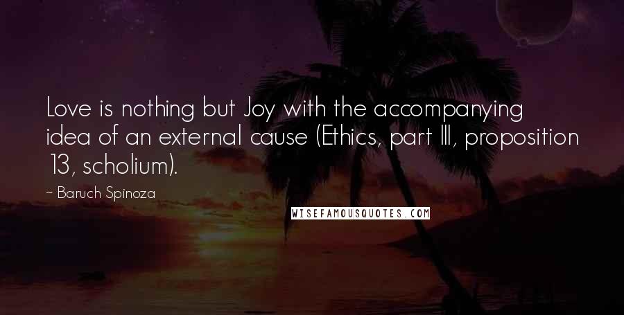 Baruch Spinoza Quotes: Love is nothing but Joy with the accompanying idea of an external cause (Ethics, part III, proposition 13, scholium).