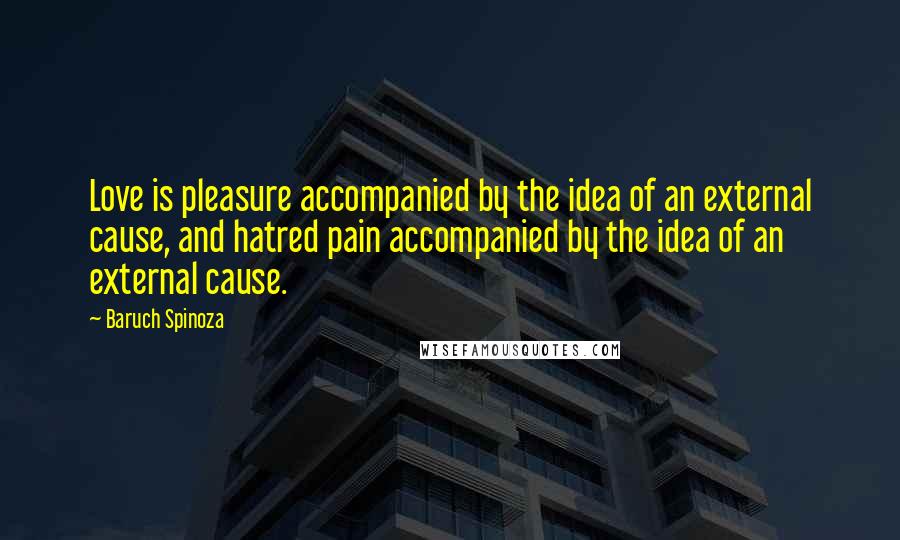 Baruch Spinoza Quotes: Love is pleasure accompanied by the idea of an external cause, and hatred pain accompanied by the idea of an external cause.