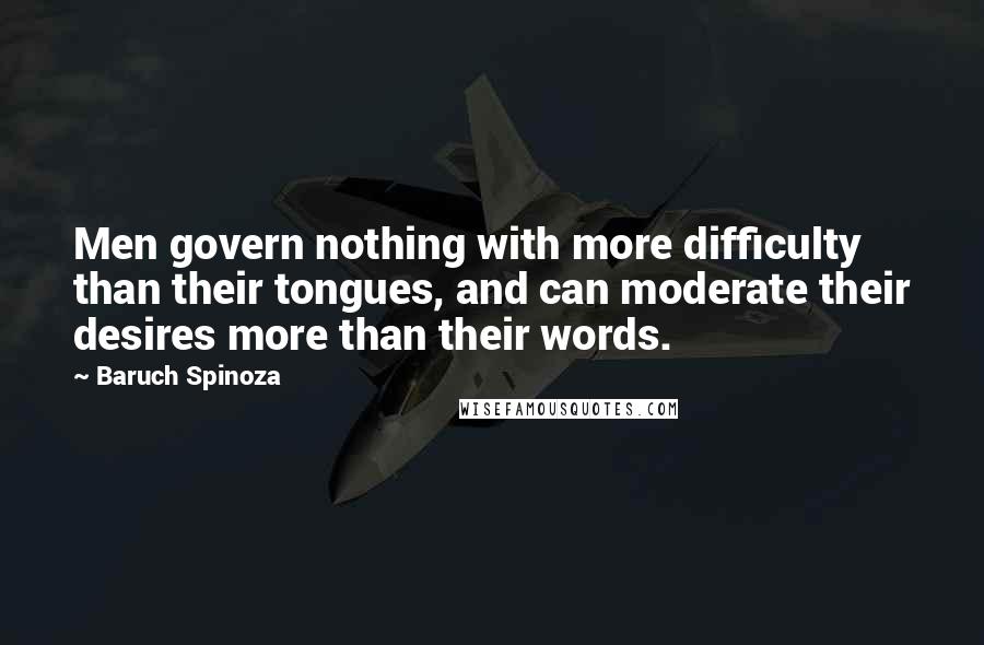 Baruch Spinoza Quotes: Men govern nothing with more difficulty than their tongues, and can moderate their desires more than their words.