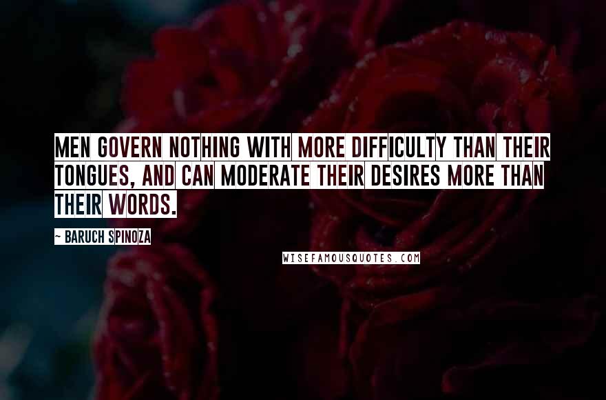 Baruch Spinoza Quotes: Men govern nothing with more difficulty than their tongues, and can moderate their desires more than their words.