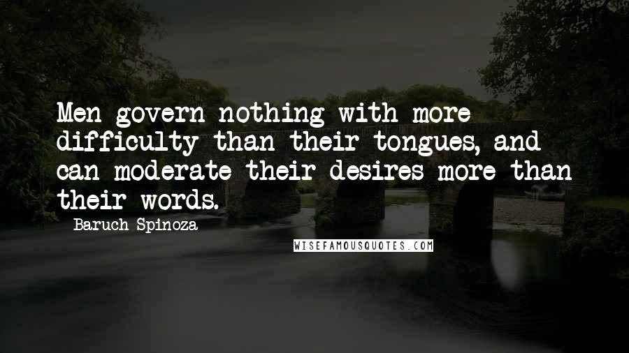 Baruch Spinoza Quotes: Men govern nothing with more difficulty than their tongues, and can moderate their desires more than their words.