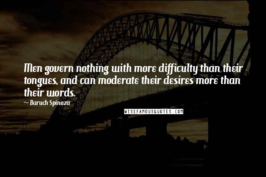 Baruch Spinoza Quotes: Men govern nothing with more difficulty than their tongues, and can moderate their desires more than their words.