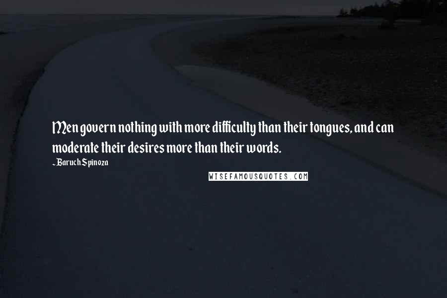 Baruch Spinoza Quotes: Men govern nothing with more difficulty than their tongues, and can moderate their desires more than their words.