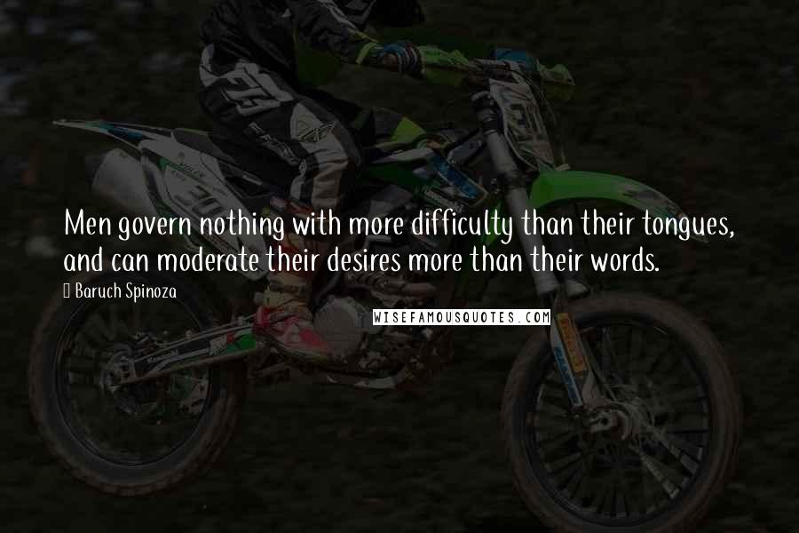 Baruch Spinoza Quotes: Men govern nothing with more difficulty than their tongues, and can moderate their desires more than their words.