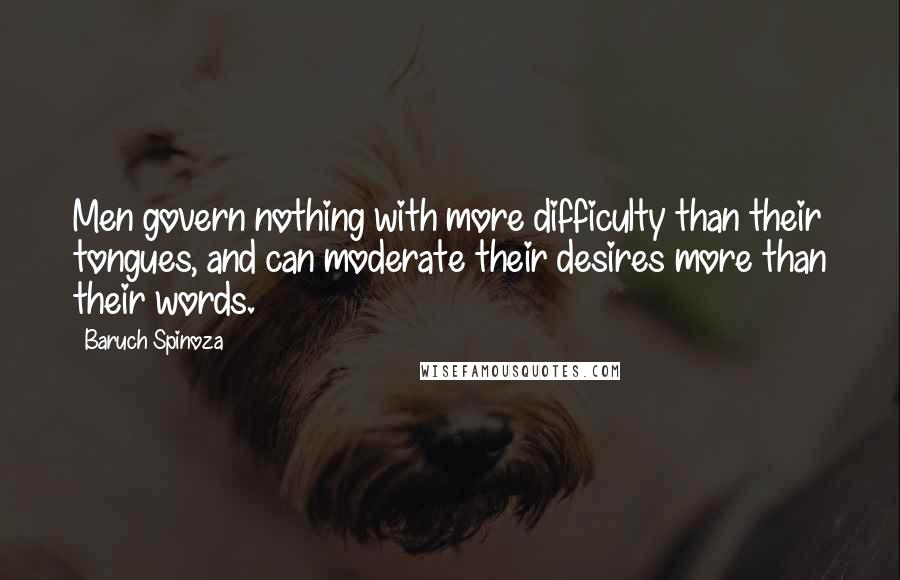 Baruch Spinoza Quotes: Men govern nothing with more difficulty than their tongues, and can moderate their desires more than their words.