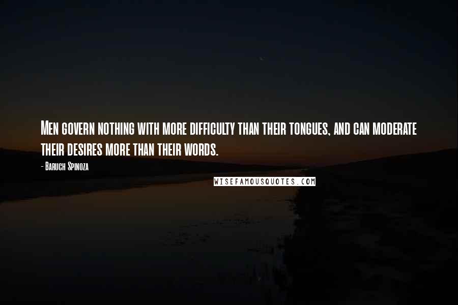 Baruch Spinoza Quotes: Men govern nothing with more difficulty than their tongues, and can moderate their desires more than their words.