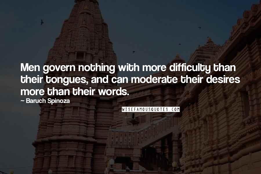 Baruch Spinoza Quotes: Men govern nothing with more difficulty than their tongues, and can moderate their desires more than their words.