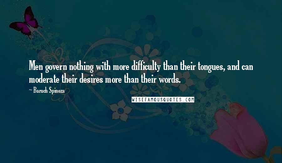 Baruch Spinoza Quotes: Men govern nothing with more difficulty than their tongues, and can moderate their desires more than their words.