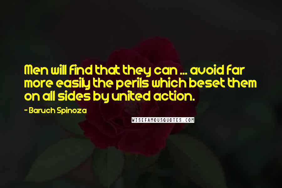 Baruch Spinoza Quotes: Men will find that they can ... avoid far more easily the perils which beset them on all sides by united action.