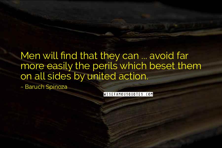 Baruch Spinoza Quotes: Men will find that they can ... avoid far more easily the perils which beset them on all sides by united action.