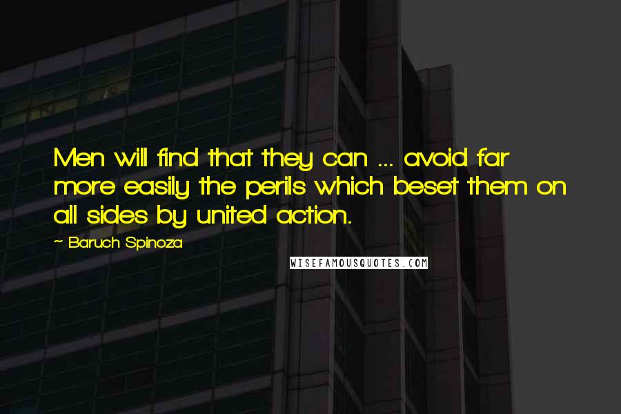 Baruch Spinoza Quotes: Men will find that they can ... avoid far more easily the perils which beset them on all sides by united action.