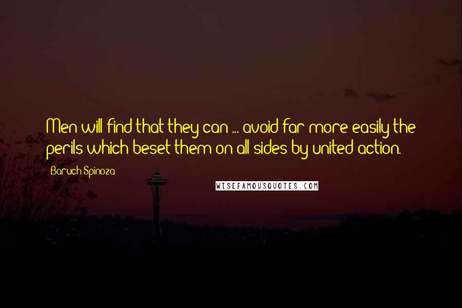 Baruch Spinoza Quotes: Men will find that they can ... avoid far more easily the perils which beset them on all sides by united action.