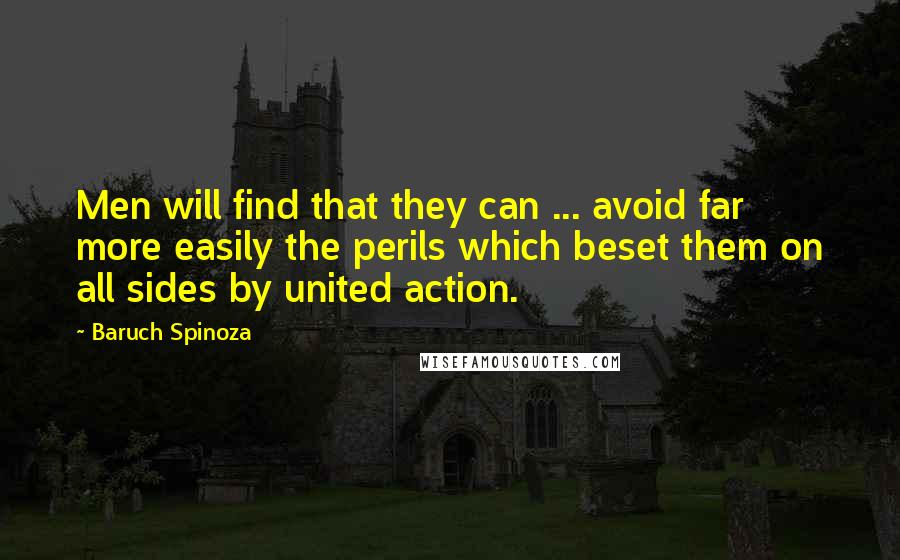 Baruch Spinoza Quotes: Men will find that they can ... avoid far more easily the perils which beset them on all sides by united action.